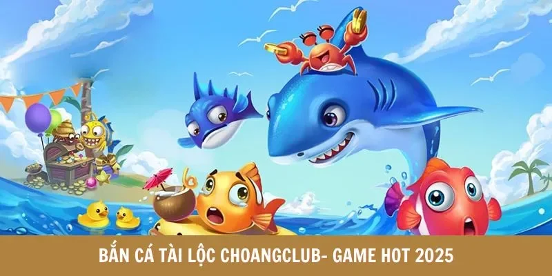 bắn cá tài lộc choangclub